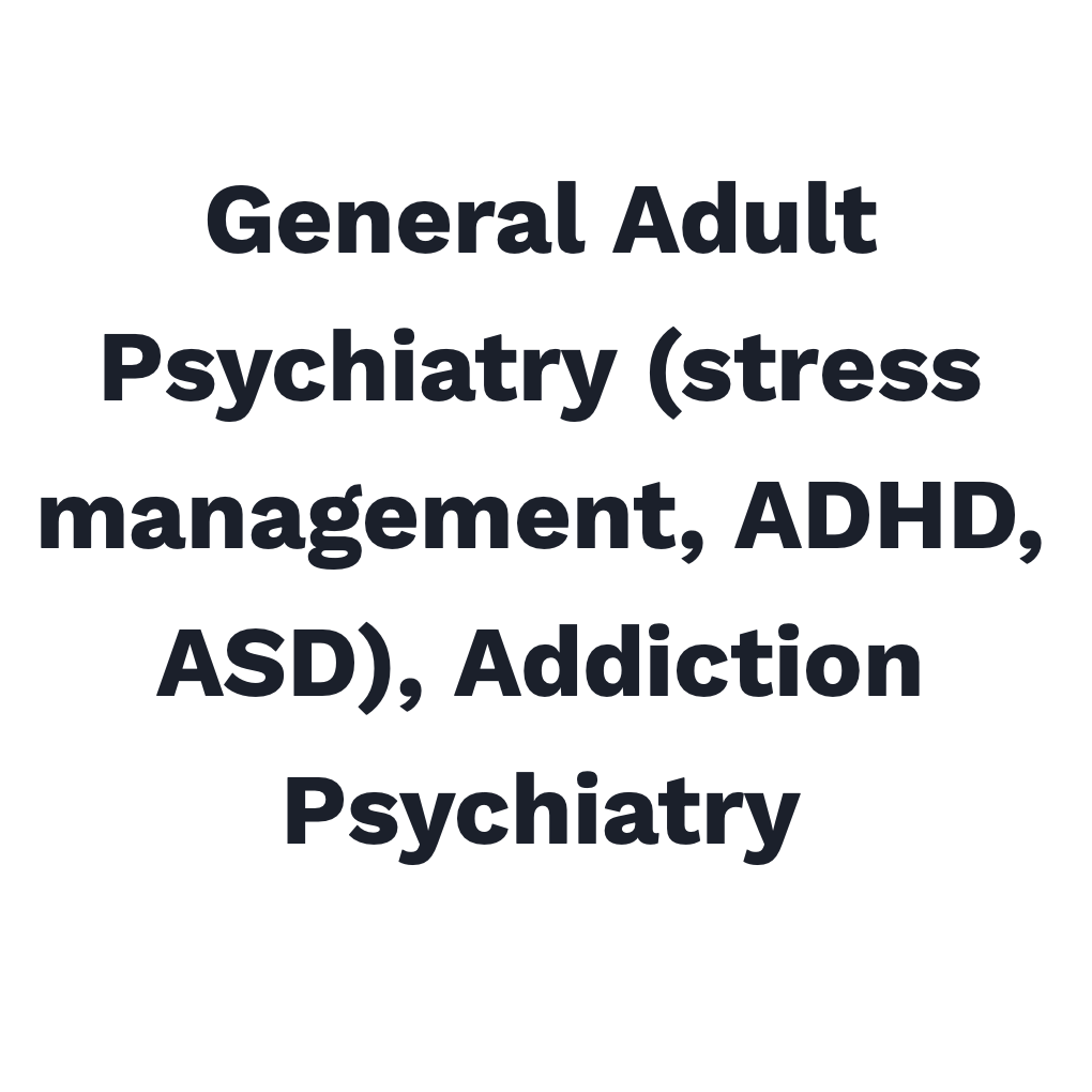 General Adult Psychiatry (stress management, ADHD, ASD), Addiction Psychiatry